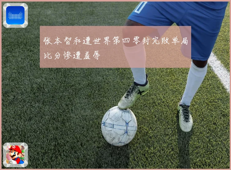 张本智和遭世界第四零封完败单局比分惨遭羞辱
