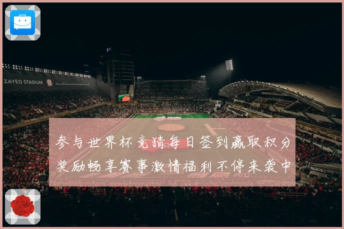 参与世界杯竞猜每日签到赢取积分奖励畅享赛事激情福利不停来袭中