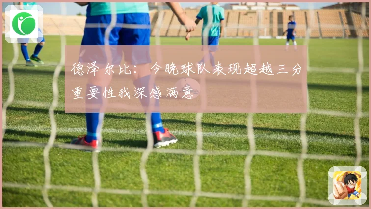 德泽尔比：今晚球队表现超越三分重要性我深感满意