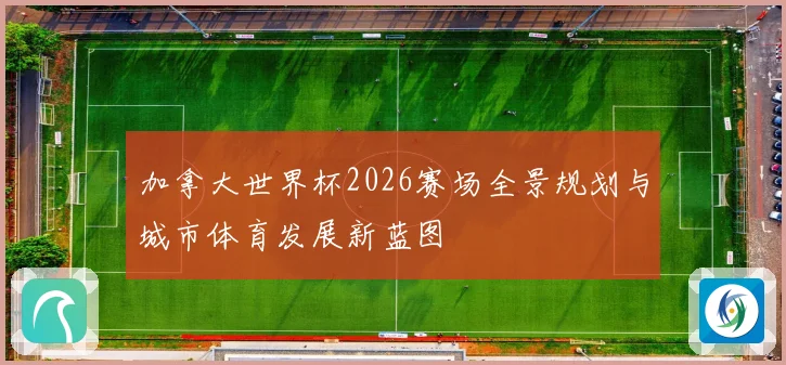 加拿大世界杯2026赛场全景规划与城市体育发展新蓝图