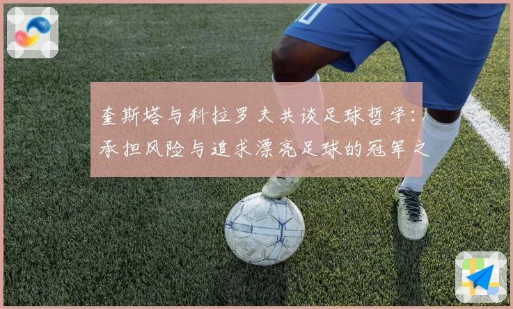 奎斯塔与科拉罗夫共谈足球哲学：承担风险与追求漂亮足球的冠军之路