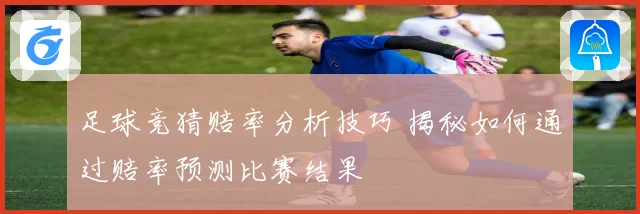 足球竞猜赔率分析技巧 揭秘如何通过赔率预测比赛结果