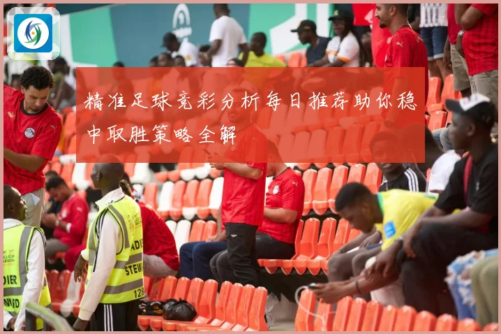 精准足球竞彩分析每日推荐助你稳中取胜策略全解