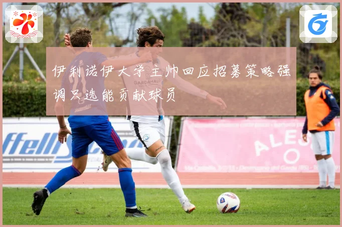 伊利诺伊大学主帅回应招募策略强调只选能贡献球员