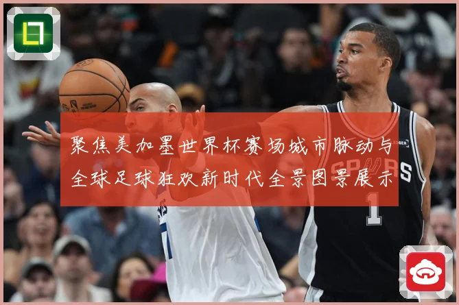 聚焦美加墨世界杯赛场城市脉动与全球足球狂欢新时代全景图景展示