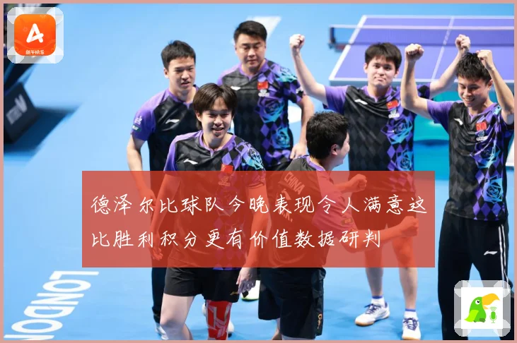 德泽尔比球队今晚表现令人满意这比胜利积分更有价值数据研判