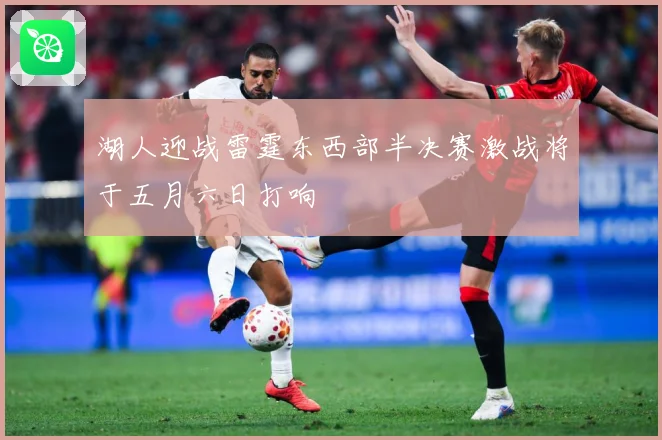 湖人迎战雷霆东西部半决赛激战将于五月六日打响
