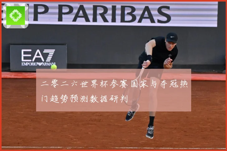 二零二六世界杯参赛国家与夺冠热门趋势预测数据研判