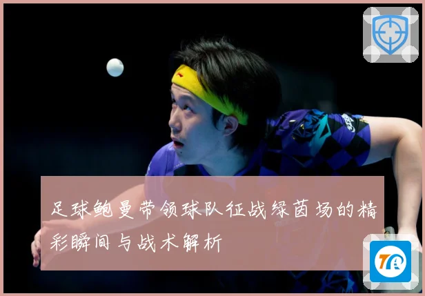 足球鲍曼带领球队征战绿茵场的精彩瞬间与战术解析
