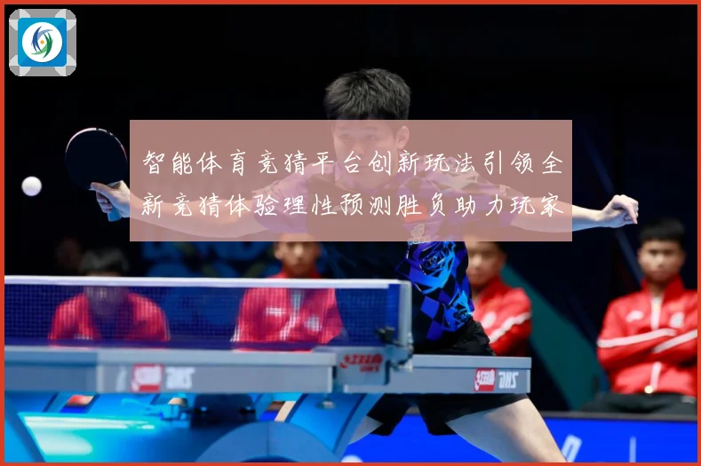 智能体育竞猜平台创新玩法引领全新竞猜体验理性预测胜负助力玩家专题观察