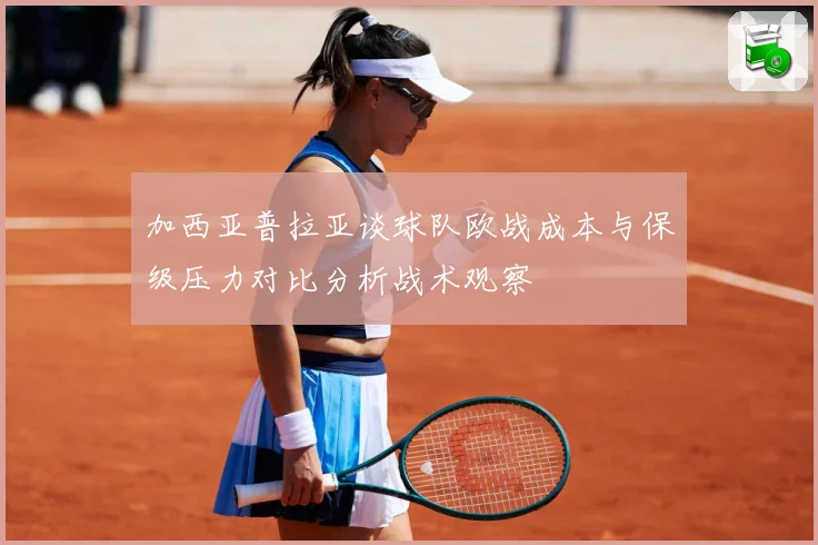 加西亚普拉亚谈球队欧战成本与保级压力对比分析战术观察