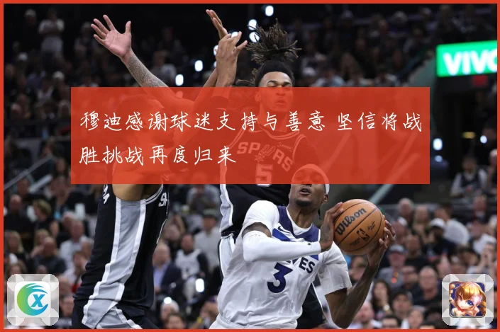 穆迪感谢球迷支持与善意 坚信将战胜挑战再度归来