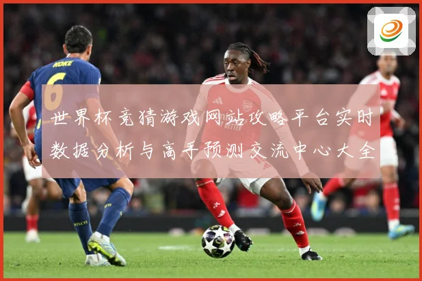 世界杯竞猜游戏网站攻略平台实时数据分析与高手预测交流中心大全