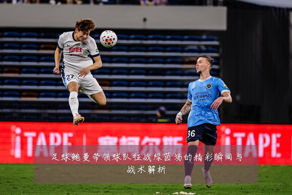 足球鲍曼带领球队征战绿茵场的精彩瞬间与战术解析