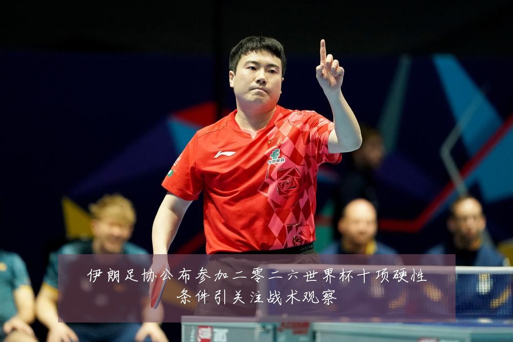 伊朗足协公布参加二零二六世界杯十项硬性条件引关注战术观察