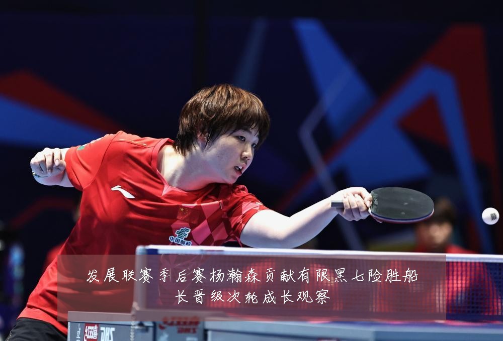 发展联赛季后赛杨瀚森贡献有限黑七险胜船长晋级次轮成长观察