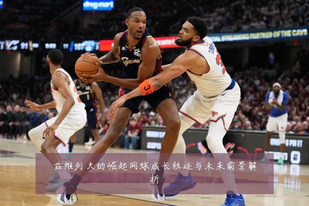 兹维列夫的崛起网球成长轨迹与未来前景解析