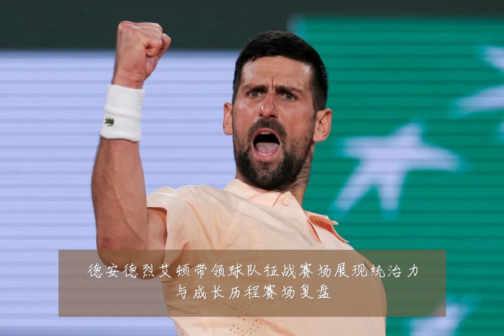 德安德烈艾顿带领球队征战赛场展现统治力与成长历程赛场复盘
