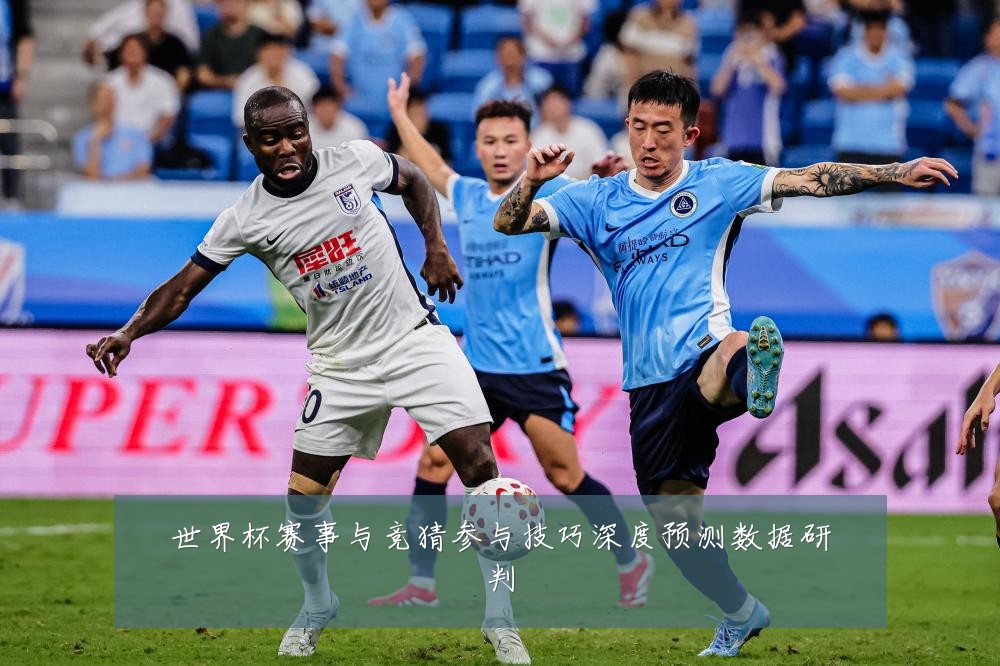 世界杯赛事与竞猜参与技巧深度预测数据研判