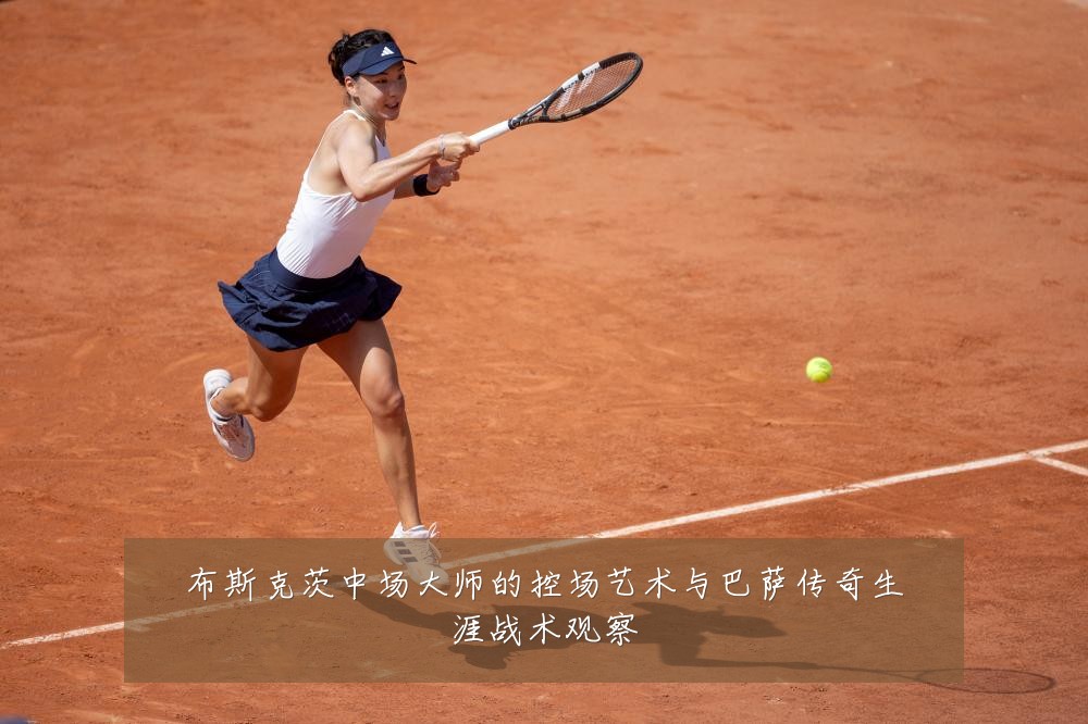 布斯克茨中场大师的控场艺术与巴萨传奇生涯战术观察