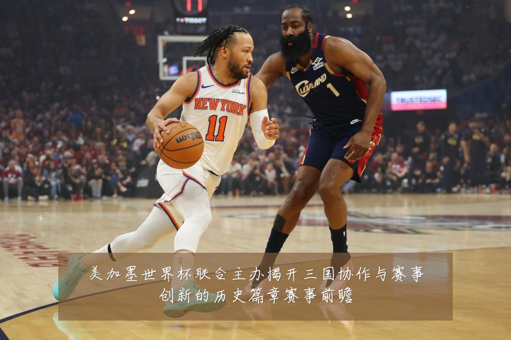 美加墨世界杯联合主办揭开三国协作与赛事创新的历史篇章赛事前瞻