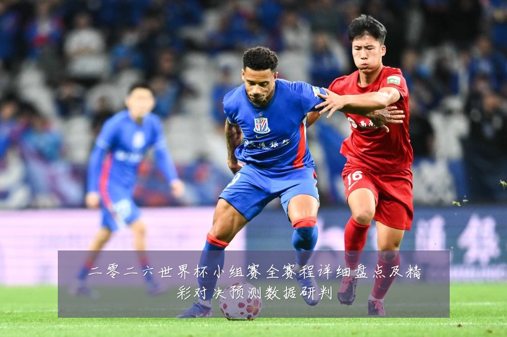 二零二六世界杯小组赛全赛程详细盘点及精彩对决预测数据研判